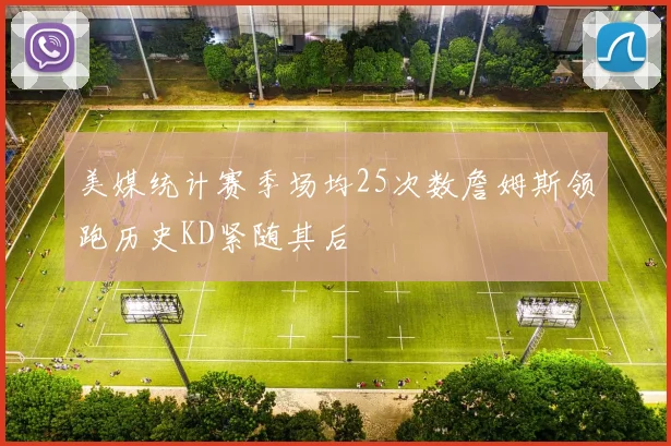 美媒统计赛季场均25次数詹姆斯领跑历史KD紧随其后