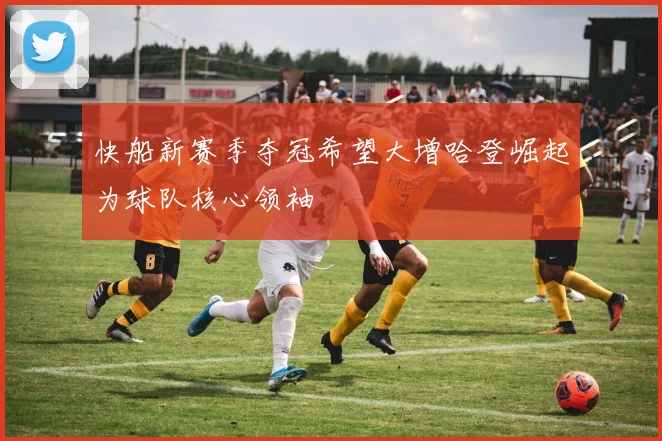 快船新赛季夺冠希望大增哈登崛起为球队核心领袖