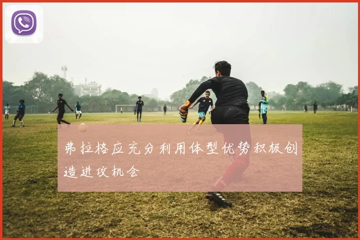 弗拉格应充分利用体型优势积极创造进攻机会