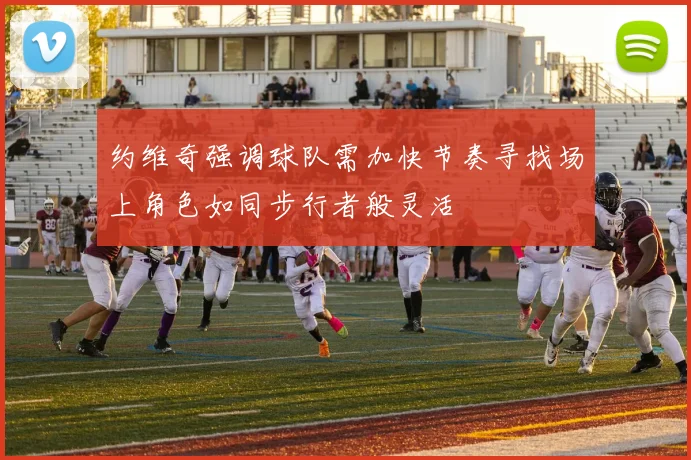约维奇强调球队需加快节奏寻找场上角色如同步行者般灵活