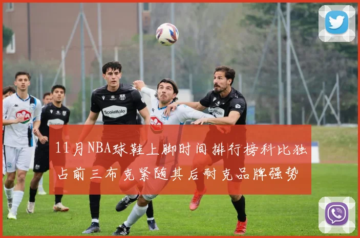 11月NBA球鞋上脚时间排行榜科比独占前三布克紧随其后耐克品牌强势占据前十