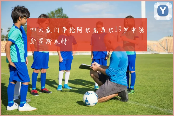 四大豪门争抢阿尔克马尔19岁中场新星斯米特
