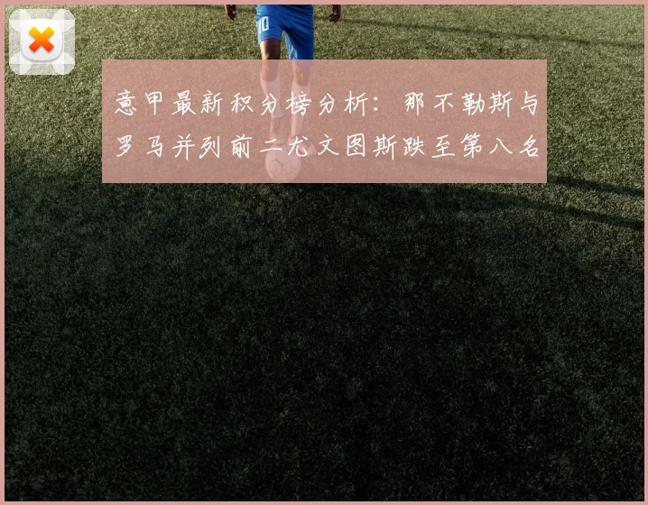 意甲最新积分榜分析：那不勒斯与罗马并列前二尤文图斯跌至第八名