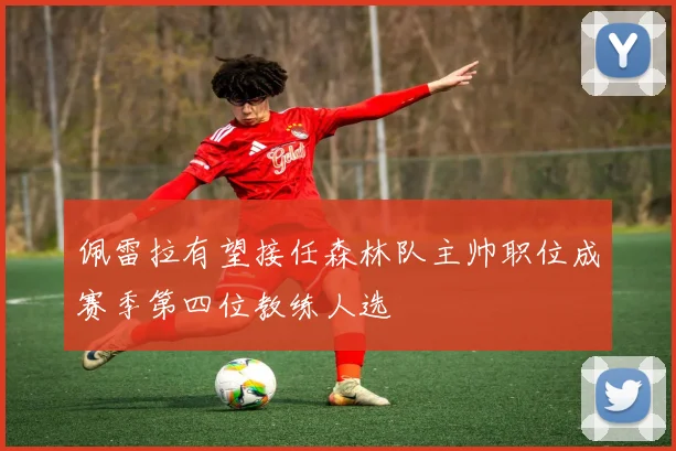 佩雷拉有望接任森林队主帅职位成赛季第四位教练人选
