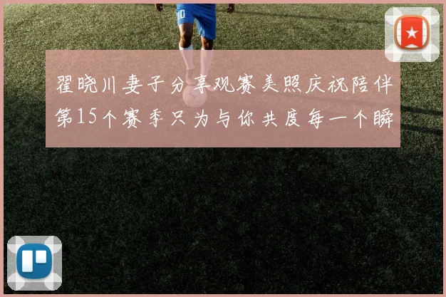 翟晓川妻子分享观赛美照庆祝陪伴第15个赛季只为与你共度每一个瞬间